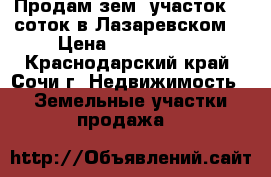 Продам зем. участок 13 соток в Лазаревском. › Цена ­ 4 500 000 - Краснодарский край, Сочи г. Недвижимость » Земельные участки продажа   